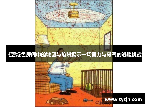 《碧绿色房间中的谜团与陷阱揭示一场智力与勇气的逃脱挑战》 《碧绿色房间中的谜团与陷阱揭示一场智力与勇气的逃脱挑战》