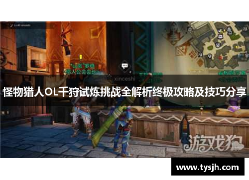 怪物猎人OL千狩试炼挑战全解析终极攻略及技巧分享 怪物猎人OL千狩试炼挑战全解析终极攻略及技巧分享
