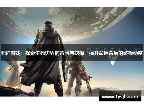 死神游戏：探索生死边界的冒险与抉择，揭开命运背后的终极秘密